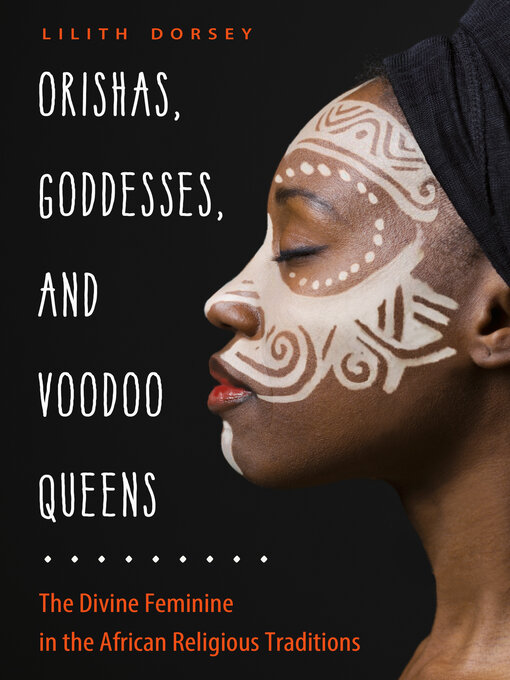 Title details for Orishas, Goddesses, and Voodoo Queens: the Divine Feminine in the African Religious Traditions by Lilith Dorsey - Available